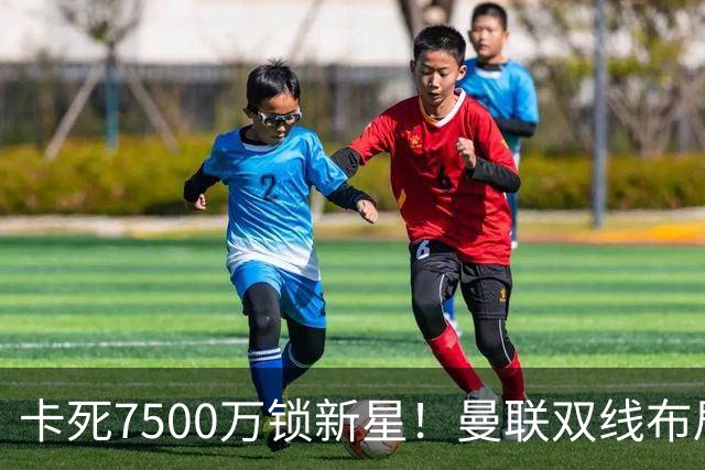 卡死7500万锁新星！曼联双线布局，球场改建暗藏致命变数